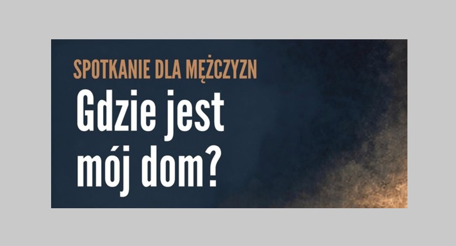 Spotkanie dla mężczyzn. Gdzie jest mój dom?
