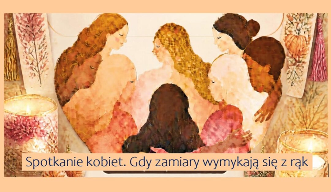 Spotkanie kobiet. Gdy zamiary wymykają nam się z rąk